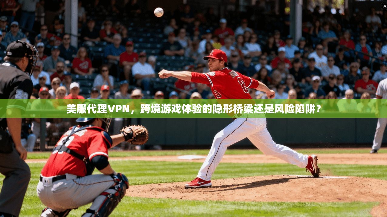 美服代理VPN，跨境游戏体验的隐形桥梁还是风险陷阱？