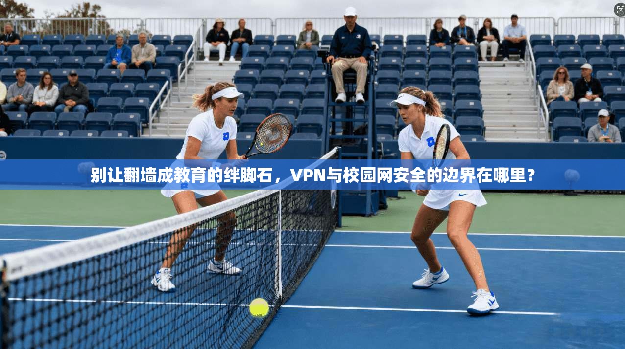 别让翻墙成教育的绊脚石,VPN与校园网安全的边界在哪里?