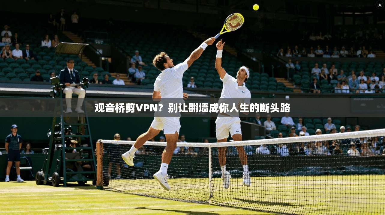 观音桥剪VPN?别让翻墙成你人生的断头路