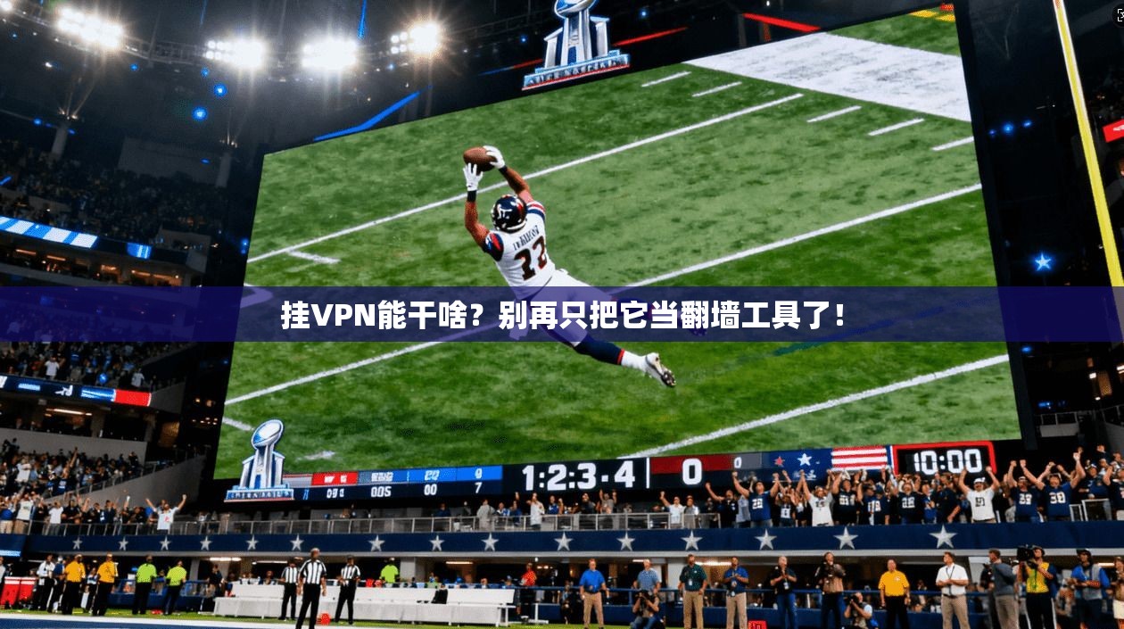 挂VPN能干啥?别再只把它当翻墙工具了!