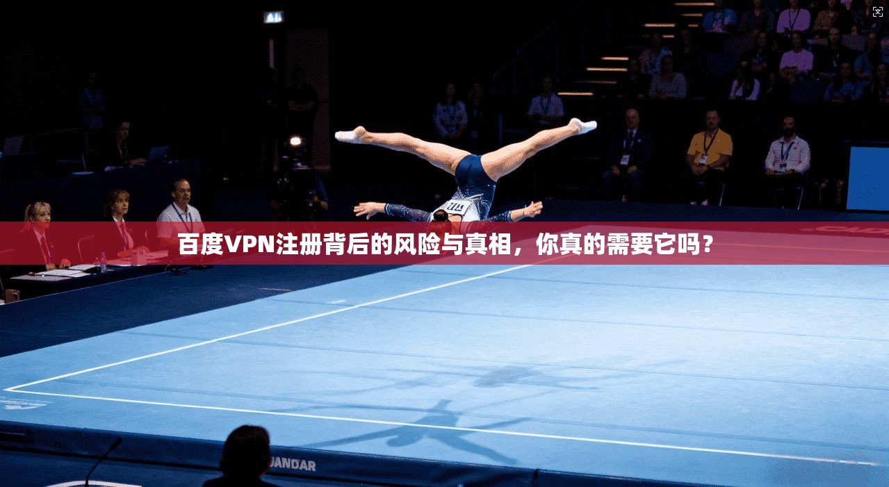 百度VPN注册背后的风险与真相，你真的需要它吗？