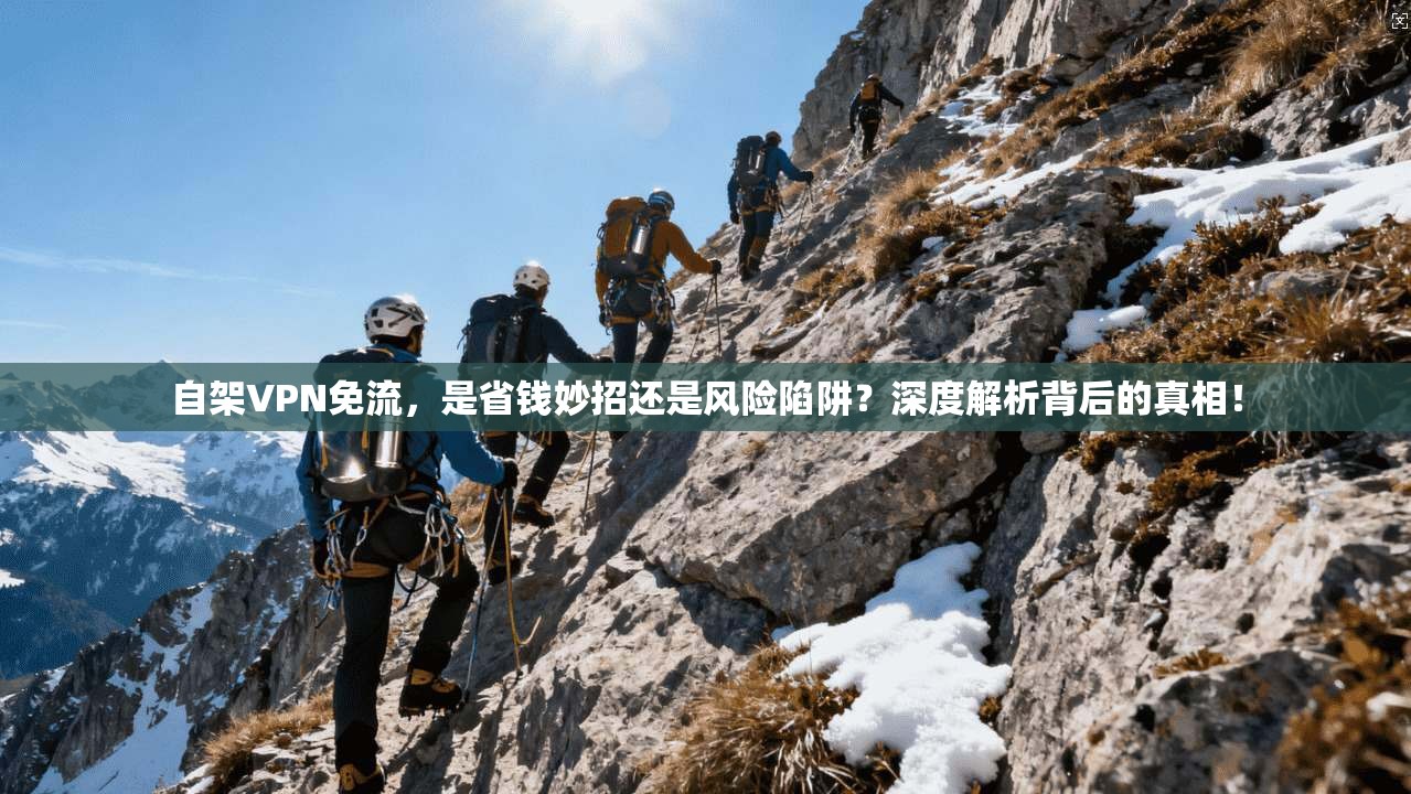 自架VPN免流，是省钱妙招还是风险陷阱？深度解析背后的真相！