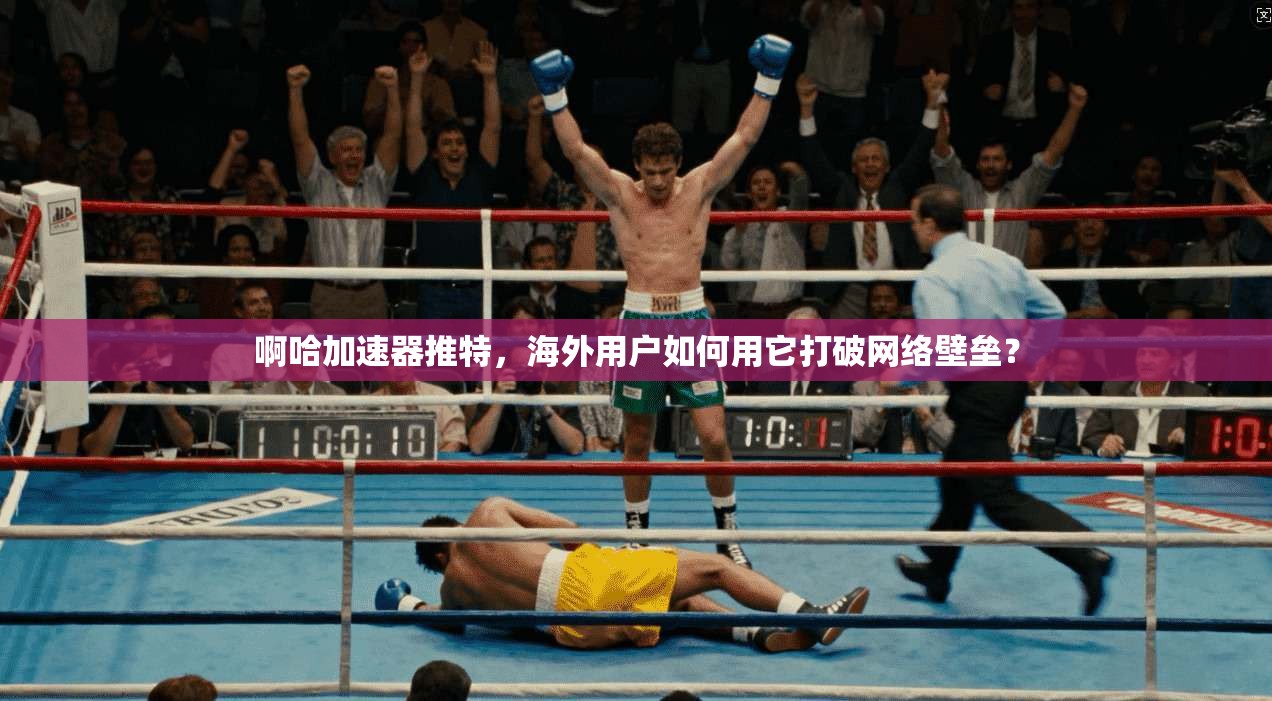 啊哈加速器推特，海外用户如何用它打破网络壁垒？
