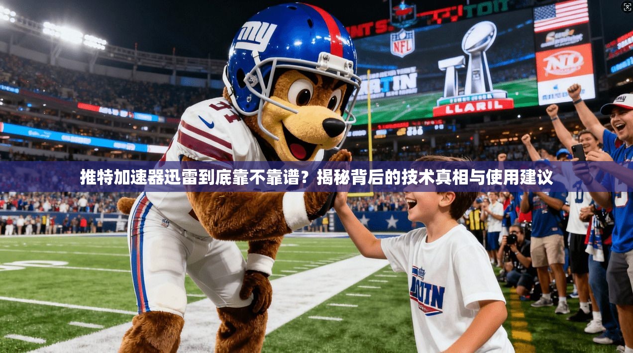推特加速器迅雷到底靠不靠谱？揭秘背后的技术真相与使用建议