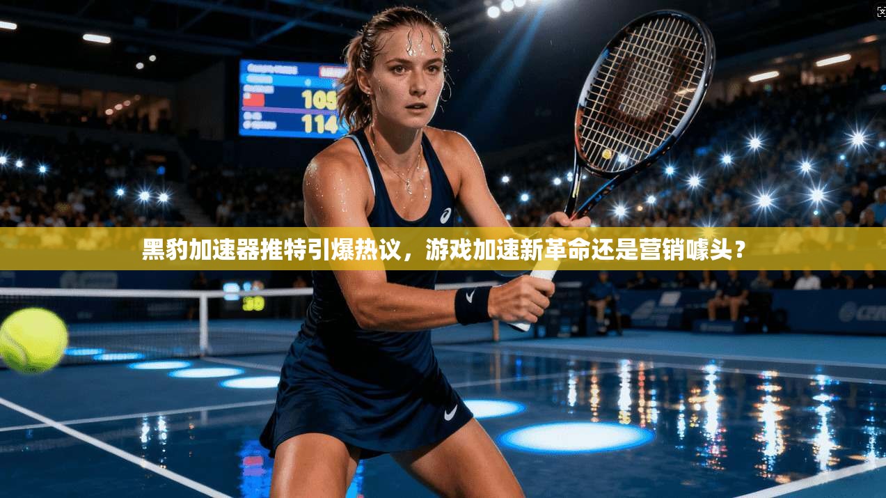黑豹加速器推特引爆热议,游戏加速新革命还是营销噱头?