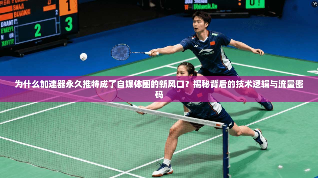 为什么加速器永久推特成了自媒体圈的新风口?揭秘背后的技术逻辑与流量密码