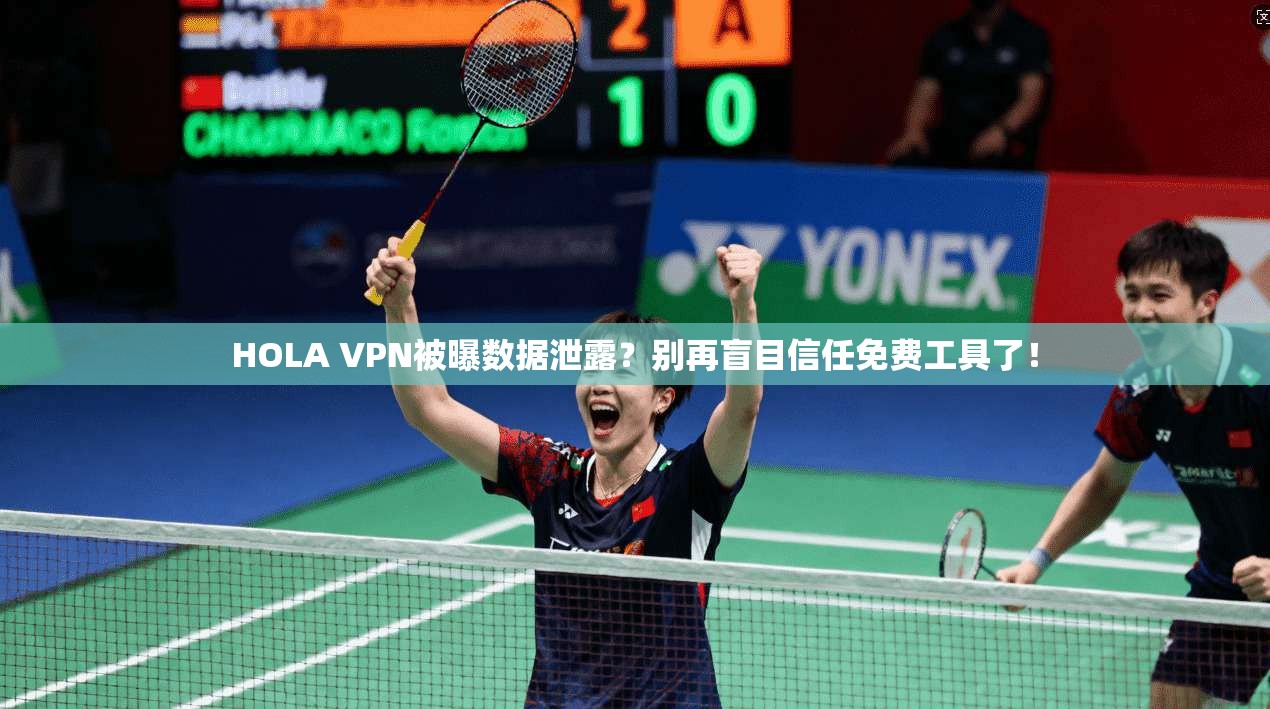 HOLA VPN被曝数据泄露？别再盲目信任免费工具了！