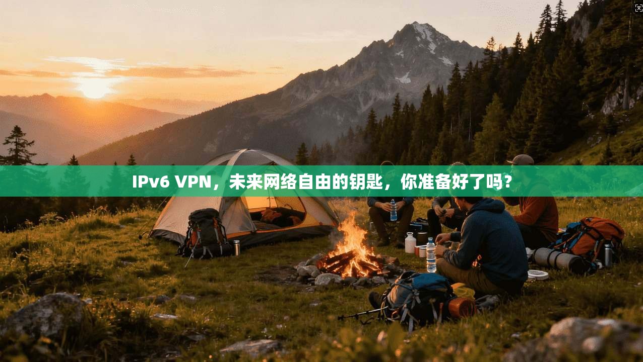 IPv6 VPN，未来网络自由的钥匙，你准备好了吗？