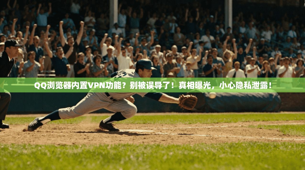 QQ浏览器内置VPN功能？别被误导了！真相曝光，小心隐私泄露！