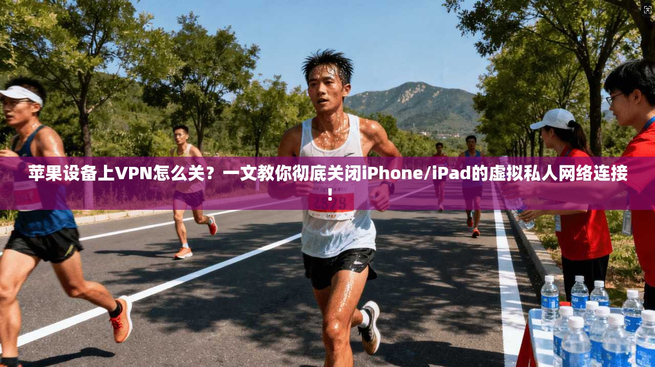 苹果设备上VPN怎么关？一文教你彻底关闭iPhone/iPad的虚拟私人网络连接！