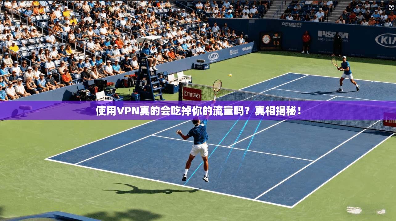 使用VPN真的会吃掉你的流量吗?真相揭秘!