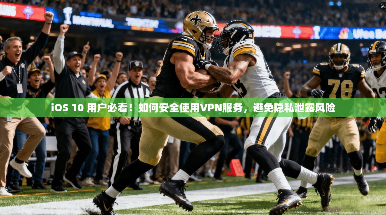 iOS 10 用户必看！如何安全使用VPN服务，避免隐私泄露风险