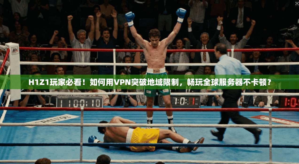 H1Z1玩家必看!如何用VPN突破地域限制,畅玩全球服务器不卡顿?