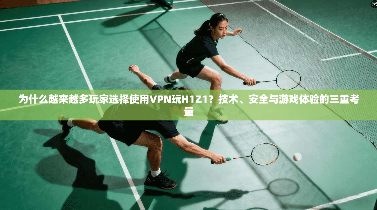 为什么越来越多玩家选择使用VPN玩H1Z1？技术、安全与游戏体验的三重考量
