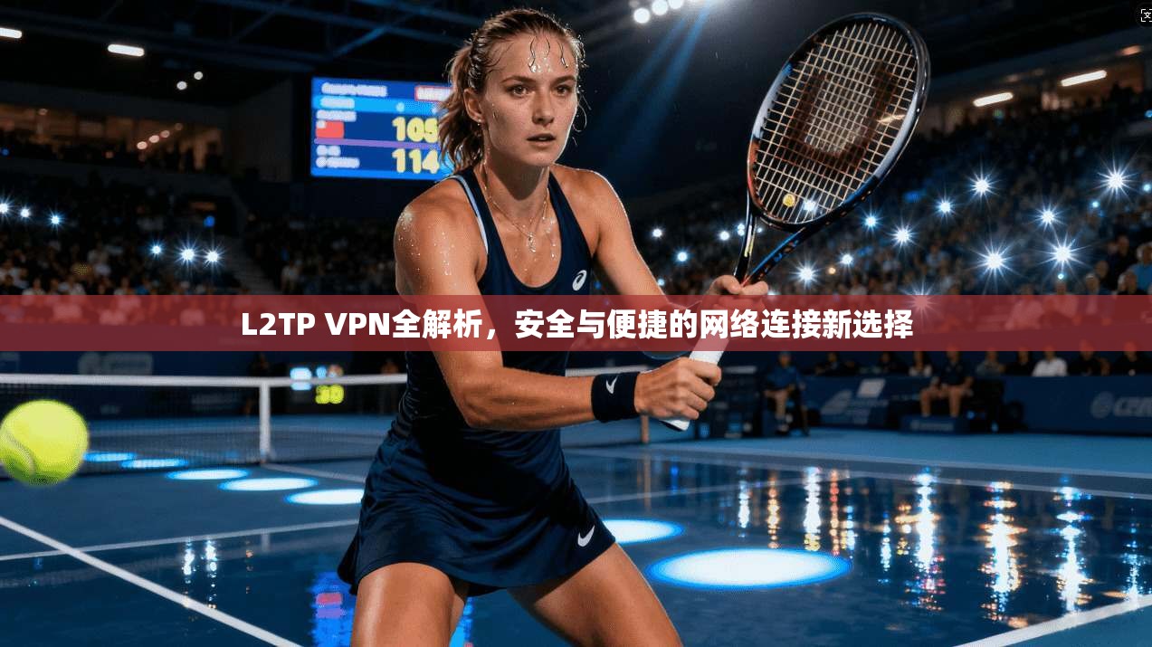 L2TP VPN全解析,安全与便捷的网络连接新选择