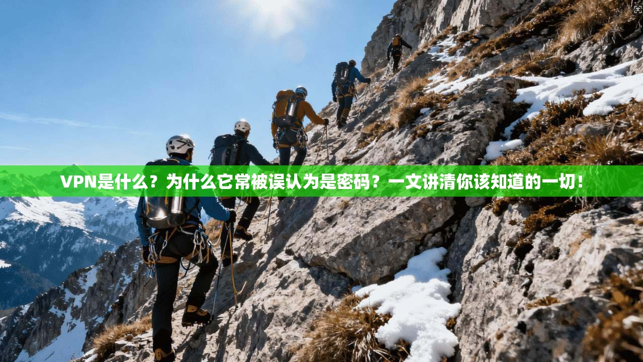VPN是什么？为什么它常被误认为是密码？一文讲清你该知道的一切！
