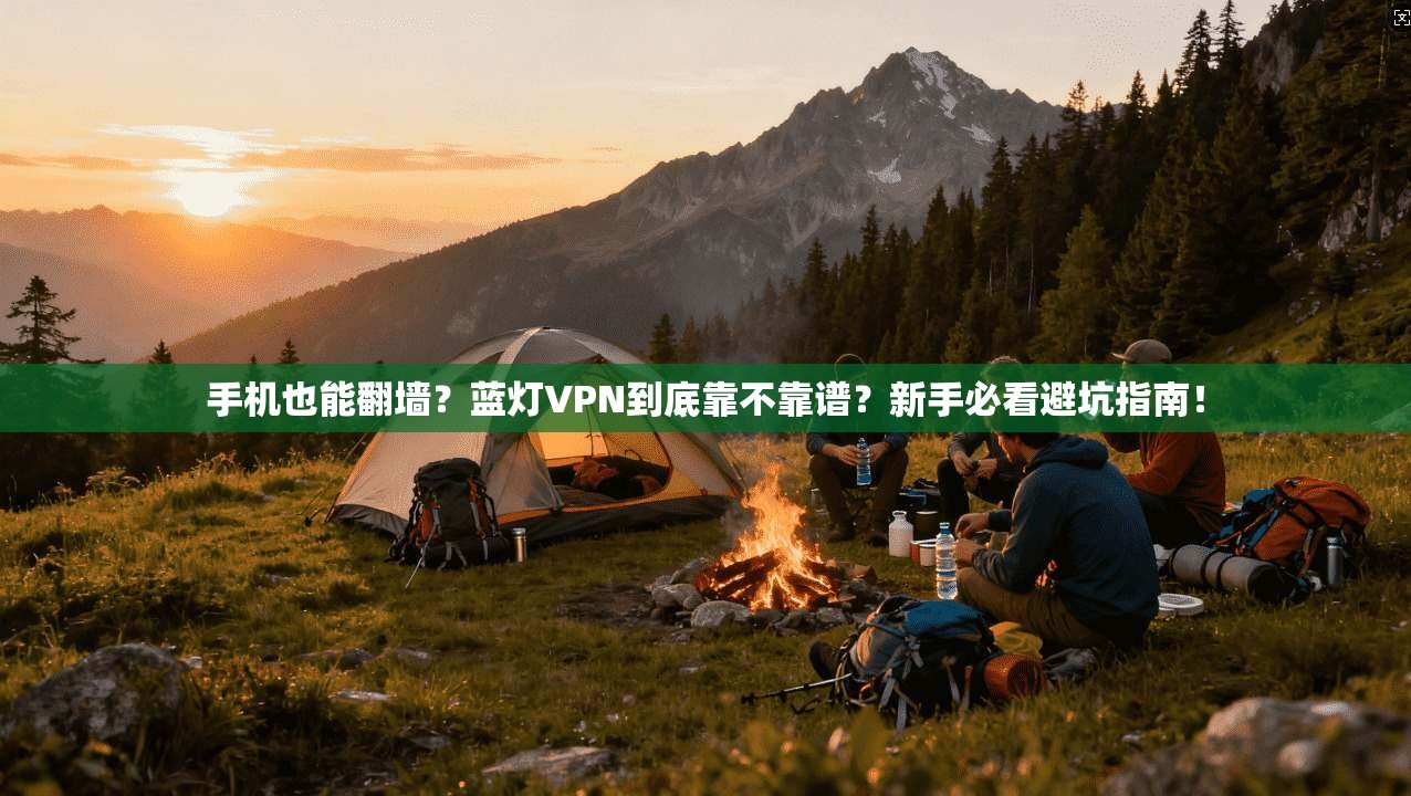 手机也能翻墙？蓝灯VPN到底靠不靠谱？新手必看避坑指南！