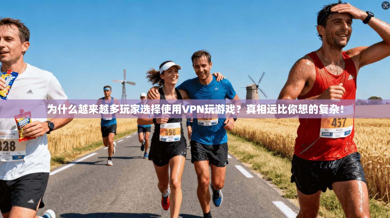 为什么越来越多玩家选择使用VPN玩游戏？真相远比你想的复杂！