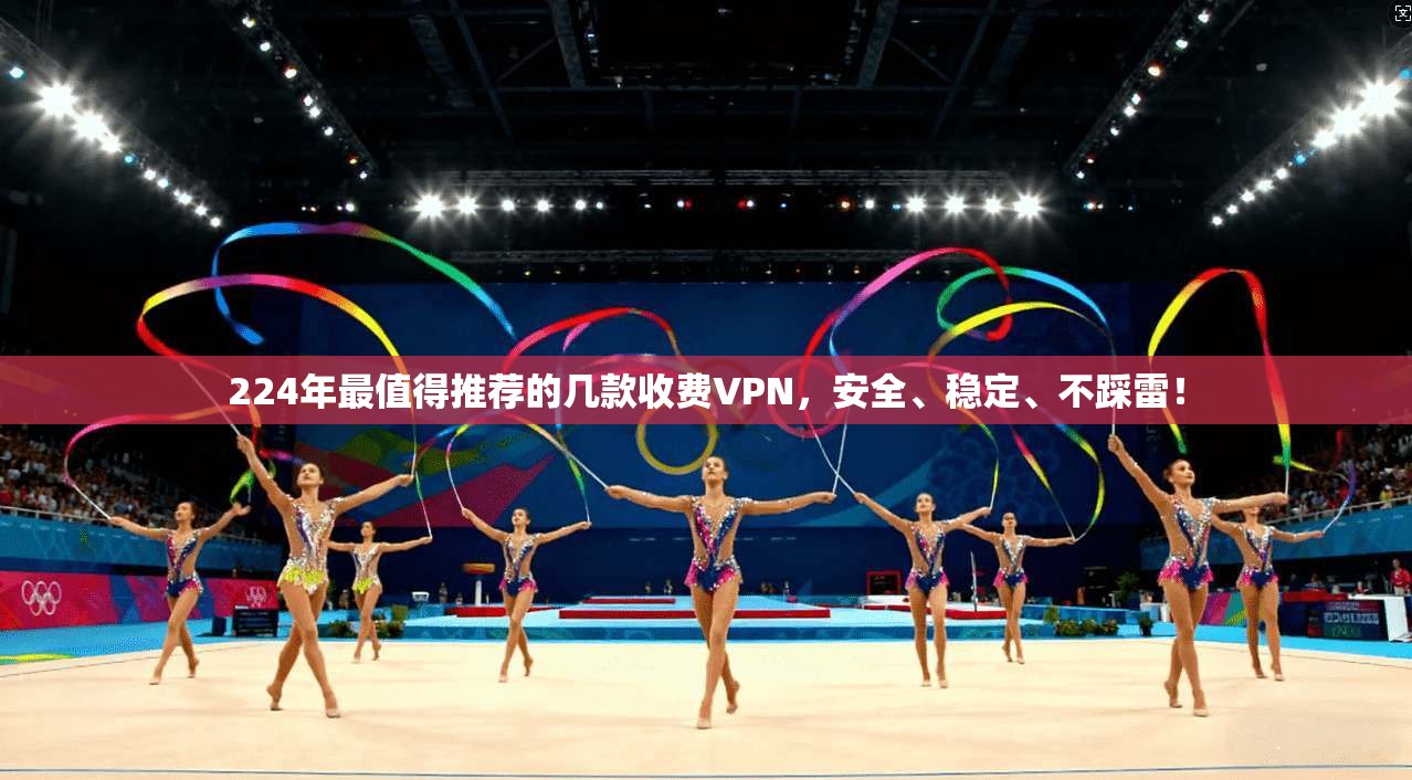 224年最值得推荐的几款收费VPN，安全、稳定、不踩雷！