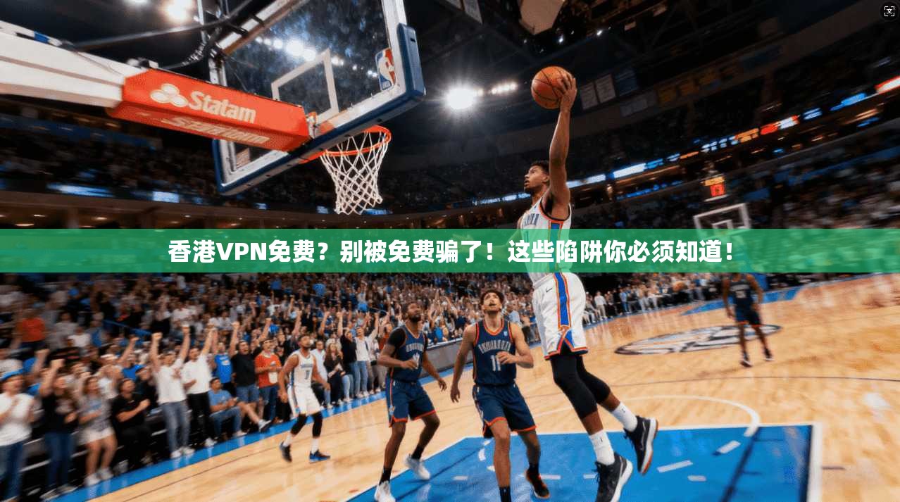 香港VPN免费？别被免费骗了！这些陷阱你必须知道！