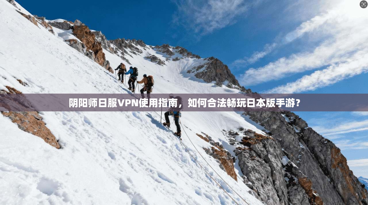 阴阳师日服VPN使用指南，如何合法畅玩日本版手游？