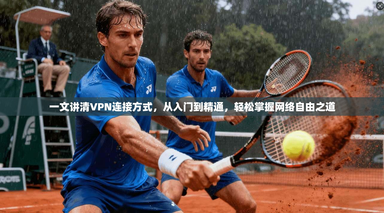 一文讲清VPN连接方式，从入门到精通，轻松掌握网络自由之道