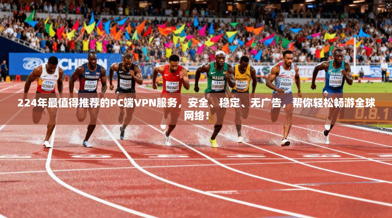 224年最值得推荐的PC端VPN服务，安全、稳定、无广告，帮你轻松畅游全球网络！