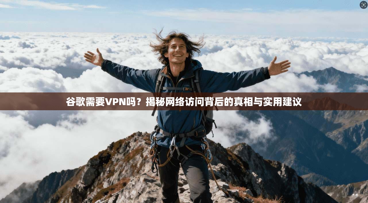 谷歌需要VPN吗？揭秘网络访问背后的真相与实用建议