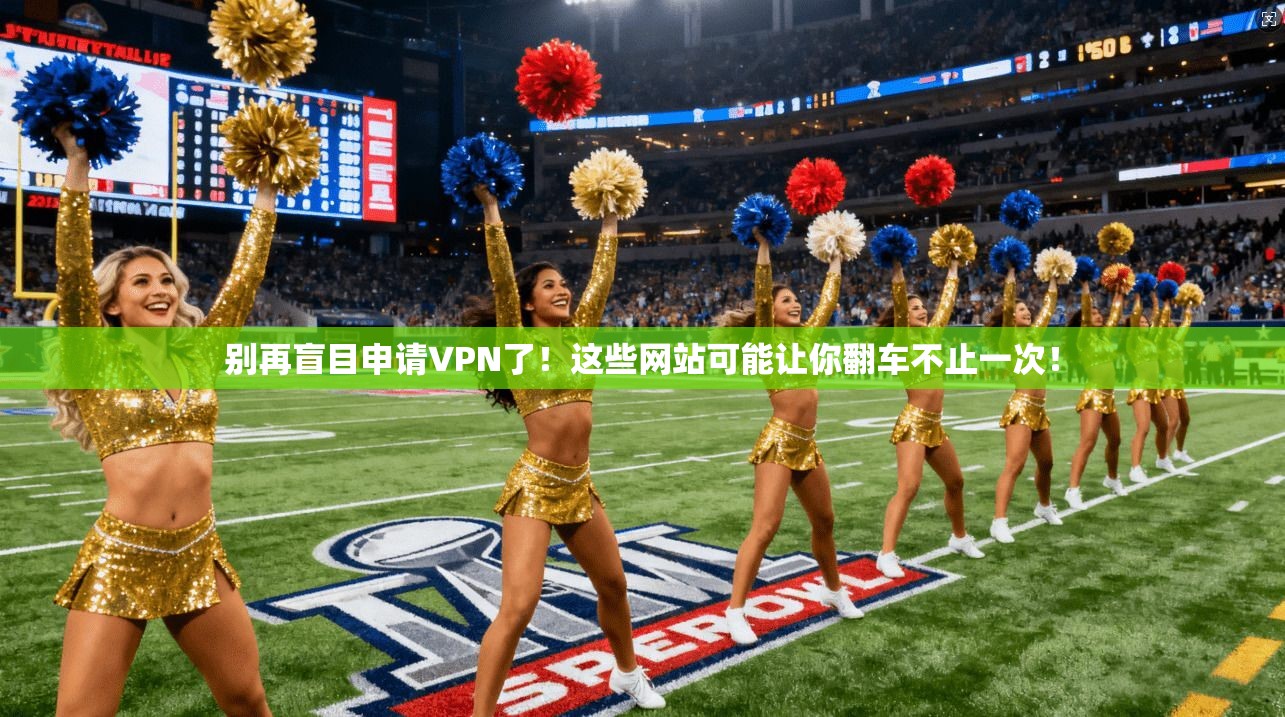 别再盲目申请VPN了！这些网站可能让你翻车不止一次！