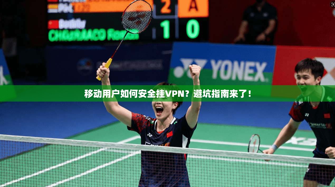 移动用户如何安全挂VPN？避坑指南来了！