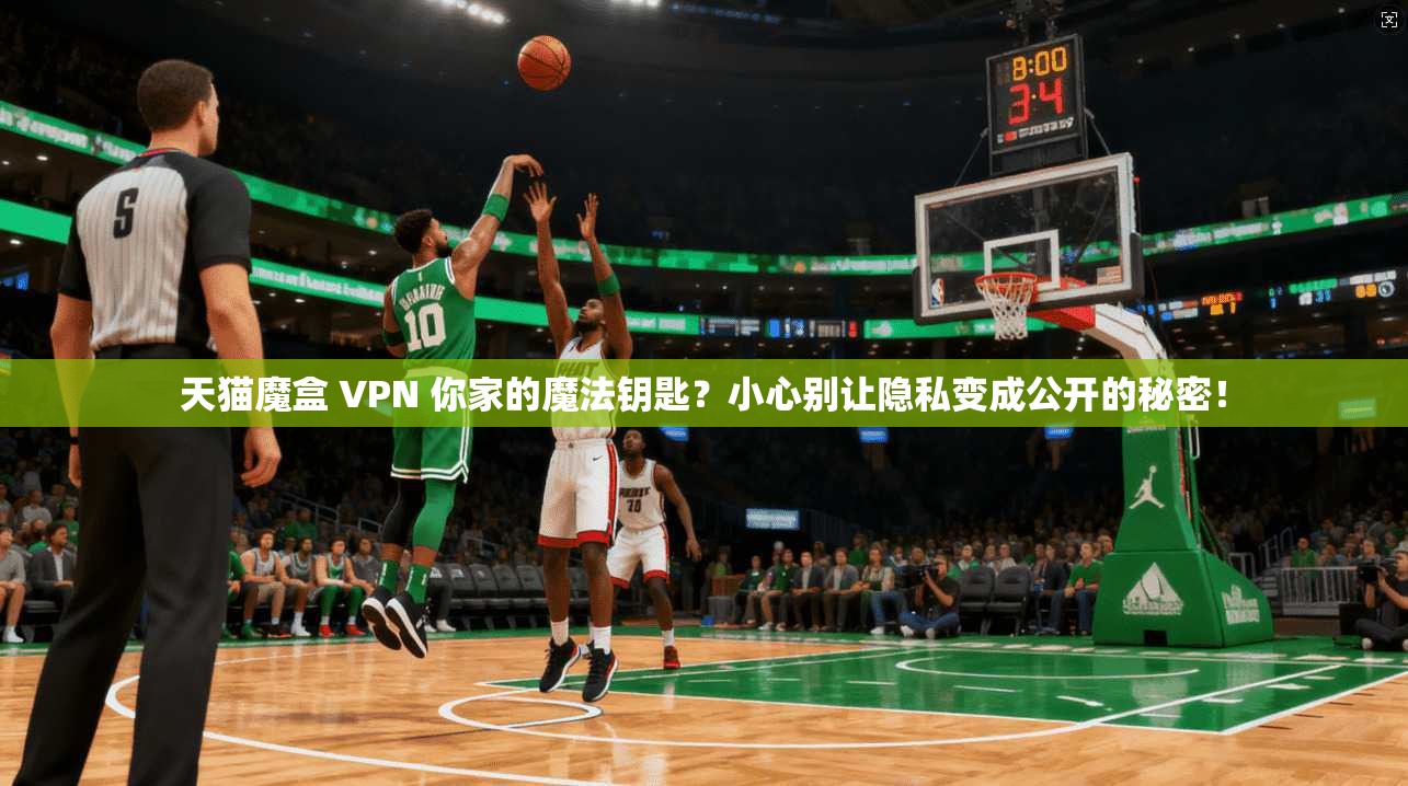 天猫魔盒 VPN 你家的魔法钥匙？小心别让隐私变成公开的秘密！