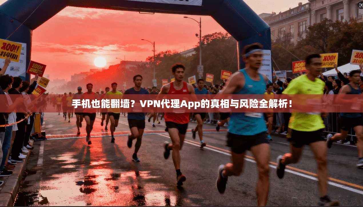 手机也能翻墙？VPN代理App的真相与风险全解析！