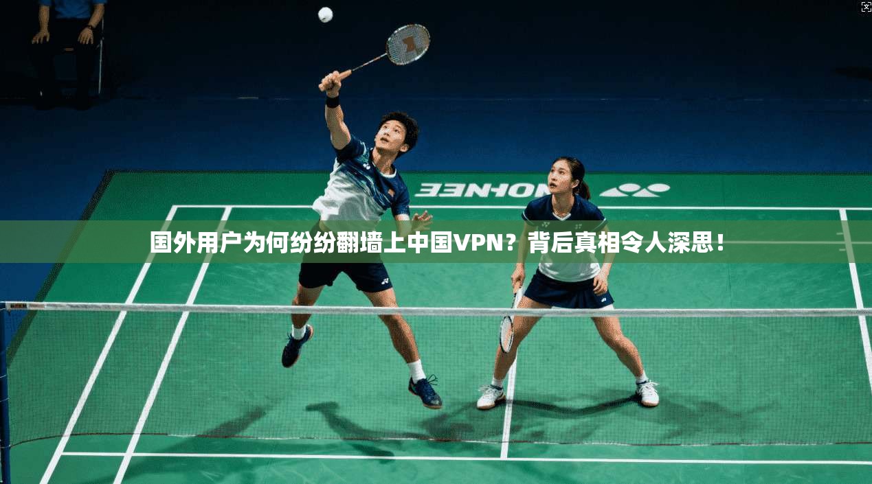 国外用户为何纷纷翻墙上中国VPN？背后真相令人深思！