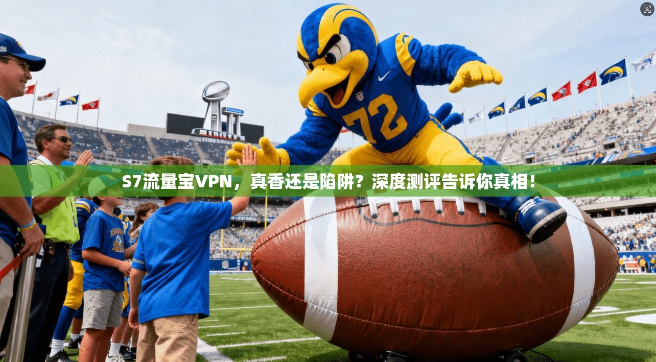 S7流量宝VPN，真香还是陷阱？深度测评告诉你真相！