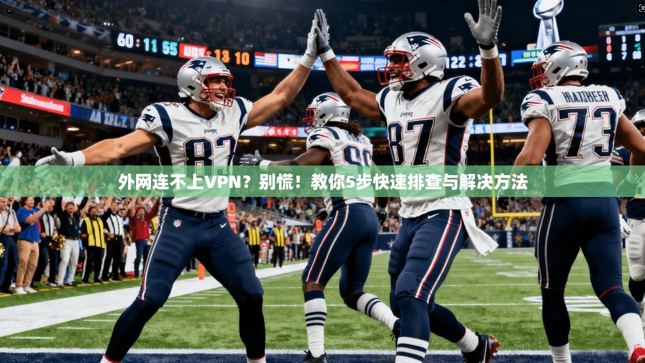 外网连不上VPN？别慌！教你5步快速排查与解决方法