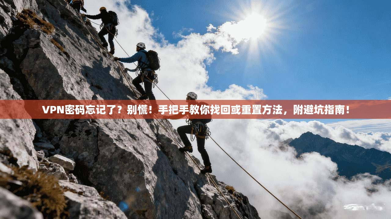 VPN密码忘记了？别慌！手把手教你找回或重置方法，附避坑指南！