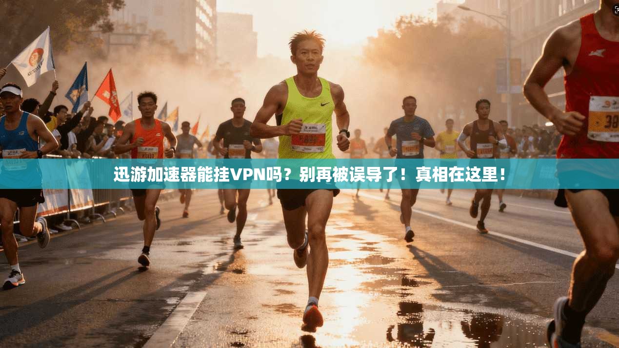 迅游加速器能挂VPN吗？别再被误导了！真相在这里！