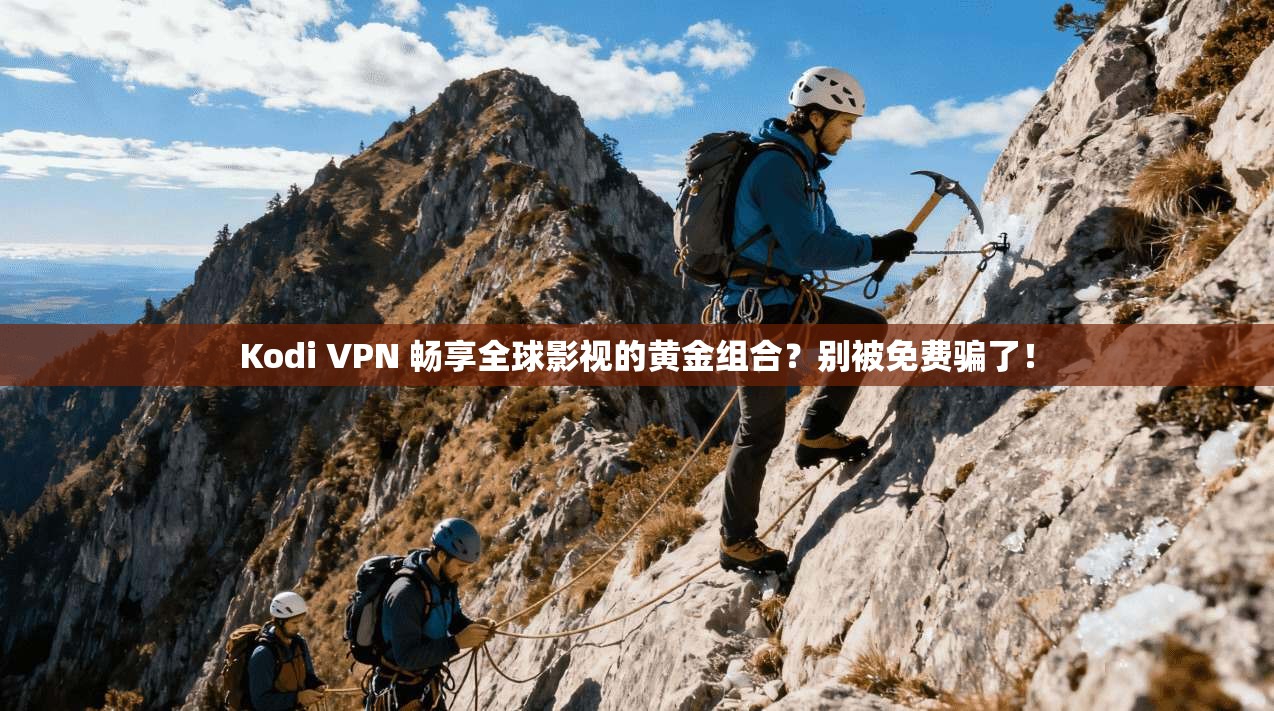 Kodi VPN 畅享全球影视的黄金组合?别被免费骗了!