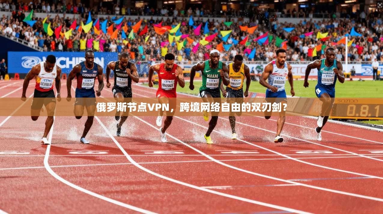 俄罗斯节点VPN，跨境网络自由的双刃剑？