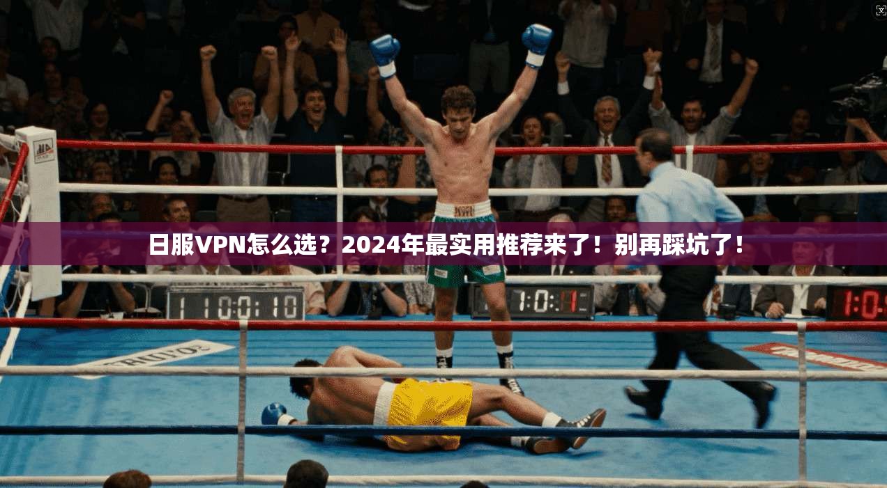 日服VPN怎么选？2024年最实用推荐来了！别再踩坑了！