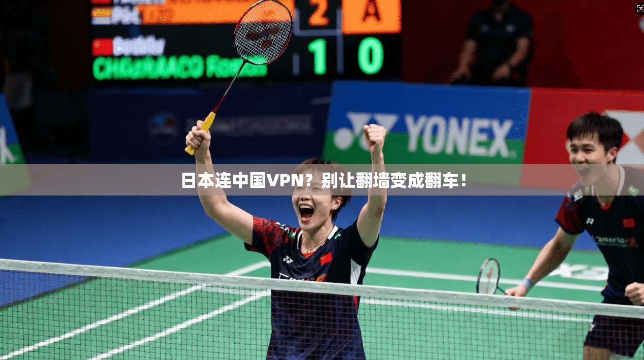 日本连中国VPN？别让翻墙变成翻车！