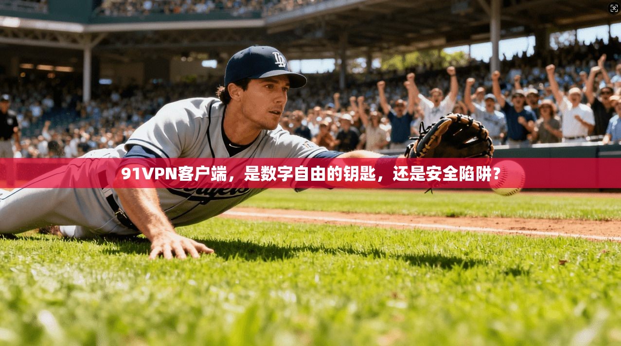91VPN客户端,是数字自由的钥匙,还是安全陷阱?