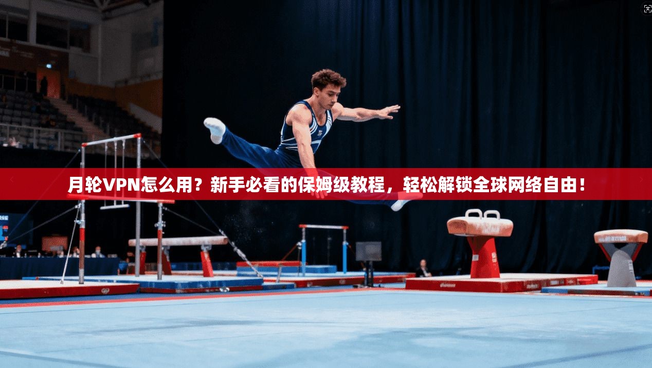 月轮VPN怎么用?新手必看的保姆级教程,轻松解锁全球网络自由! 月轮VPN怎么用?新手必看的保姆级教程,轻松解锁全球网络自由!