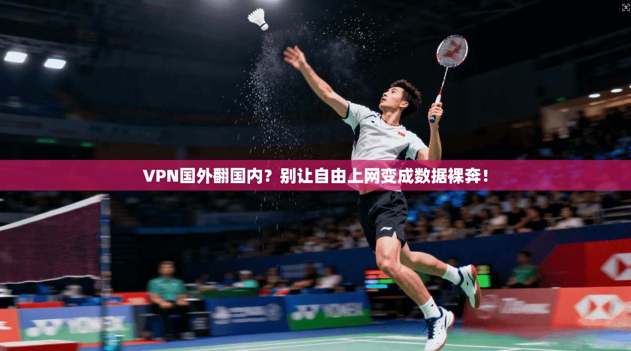 VPN国外翻国内？别让自由上网变成数据裸奔！