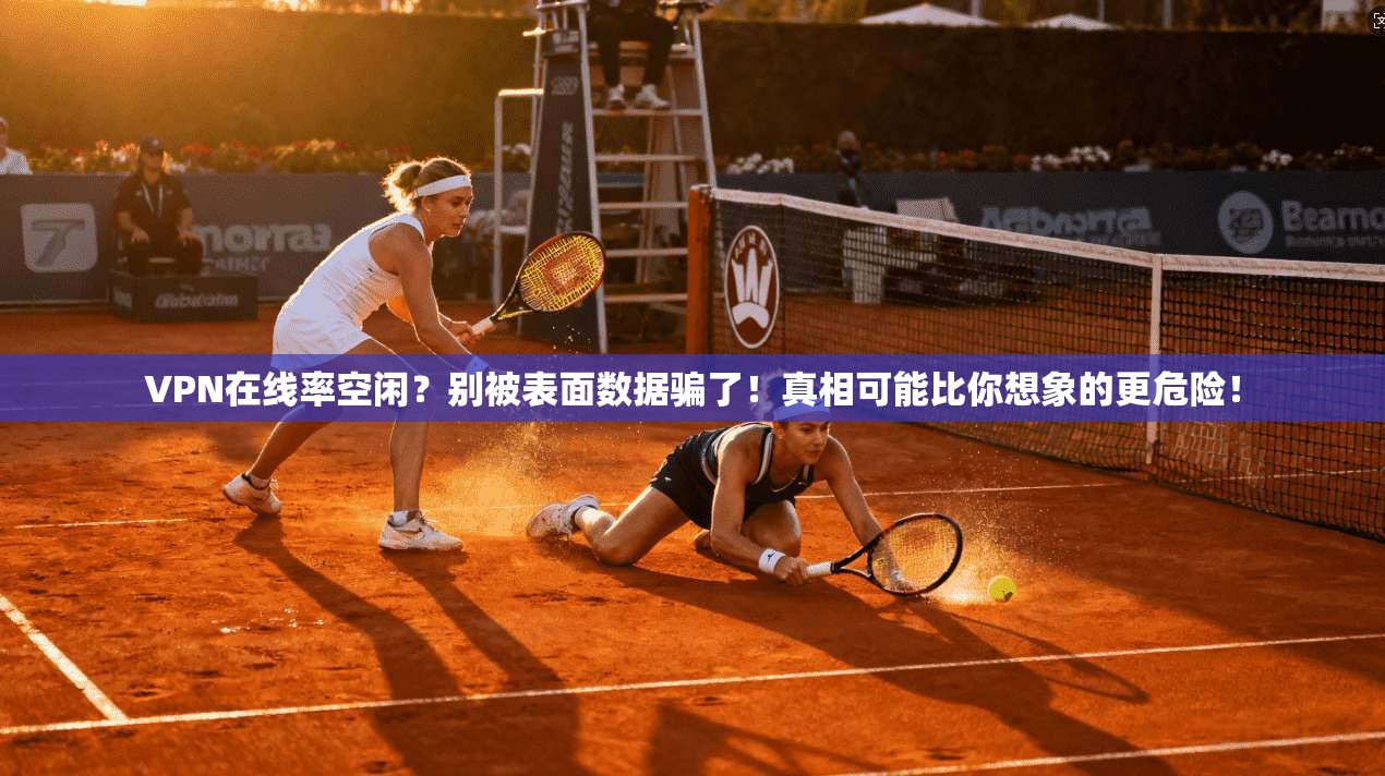 VPN在线率空闲?别被表面数据骗了!真相可能比你想象的更危险!