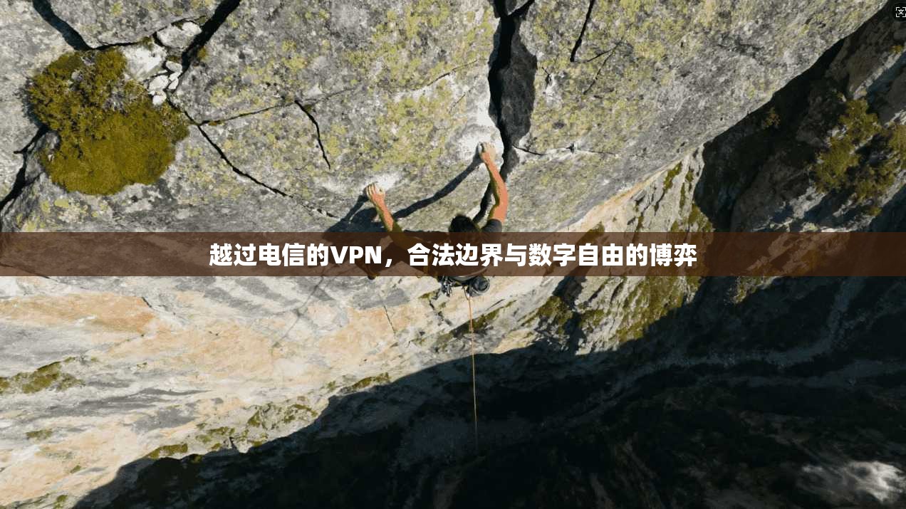 越过电信的VPN,合法边界与数字自由的博弈