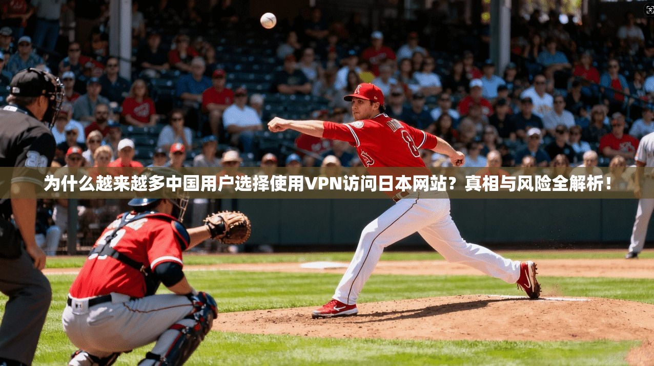 为什么越来越多中国用户选择使用VPN访问日本网站？真相与风险全解析！