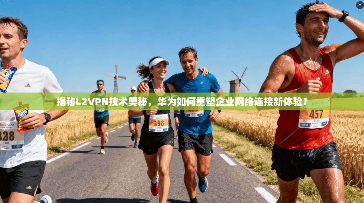 揭秘L2VPN技术奥秘，华为如何重塑企业网络连接新体验？