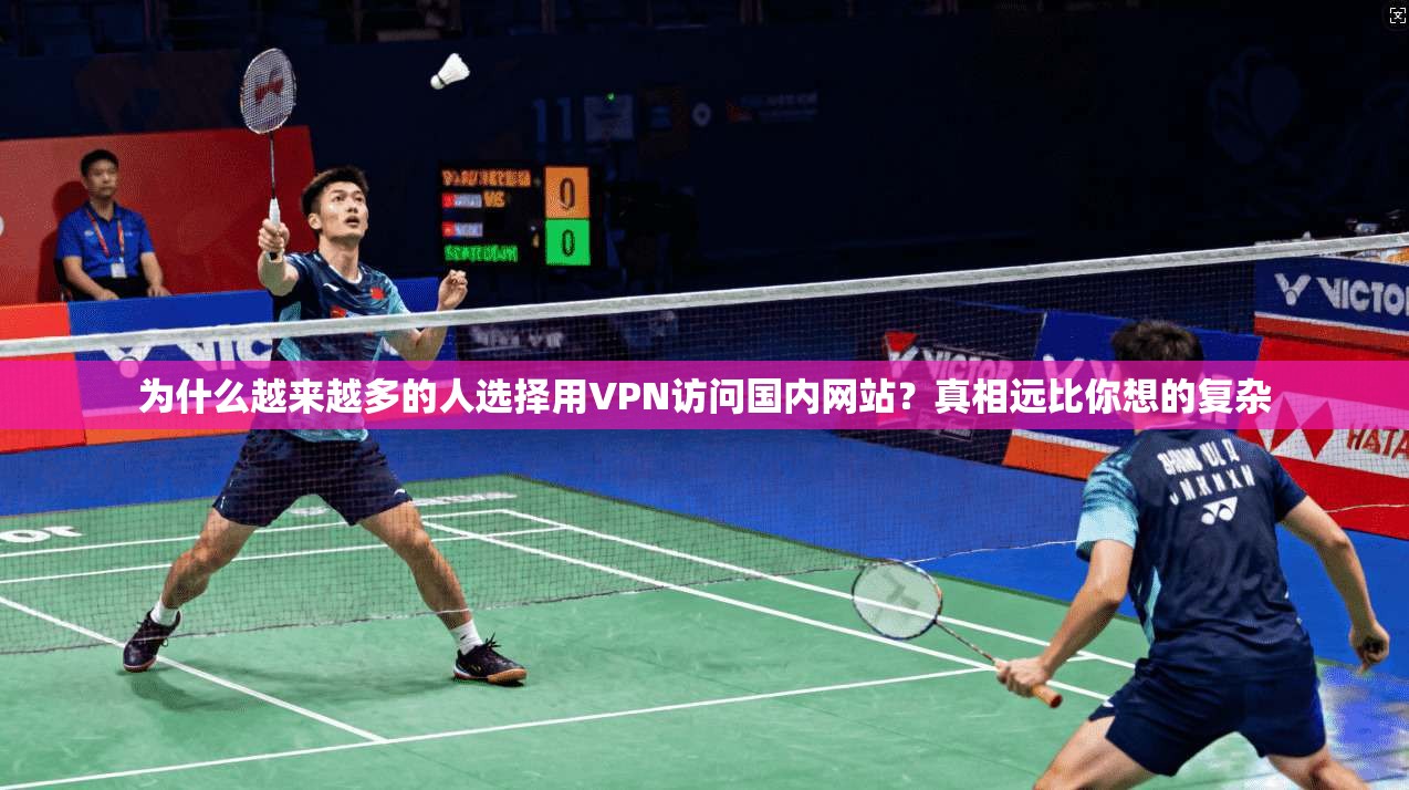 为什么越来越多的人选择用VPN访问国内网站？真相远比你想的复杂