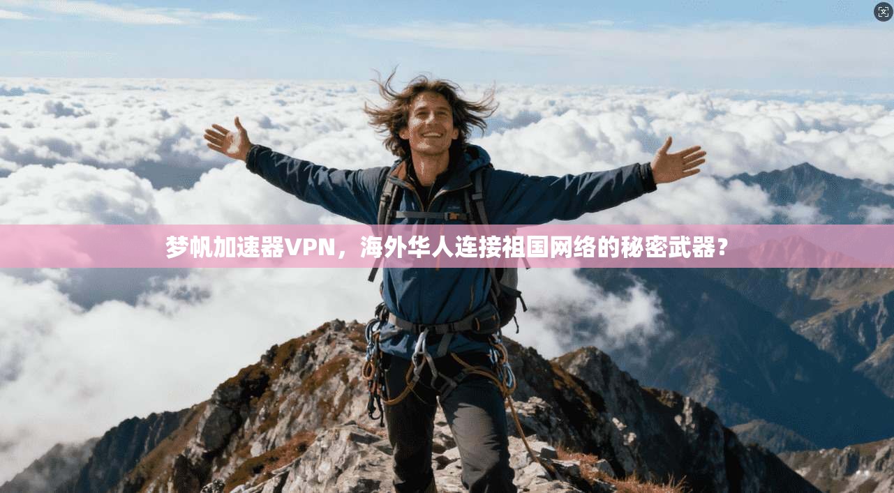 梦帆加速器VPN，海外华人连接祖国网络的秘密武器？